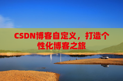CSDN博客自定义，打造个性化博客之旅