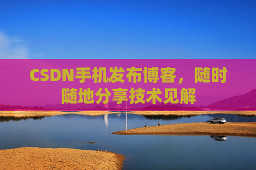 CSDN手机发布博客，随时随地分享技术见解